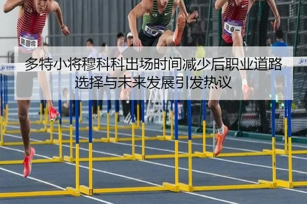 多特小将穆科科出场时间减少后职业道路选择与未来发展引发热议