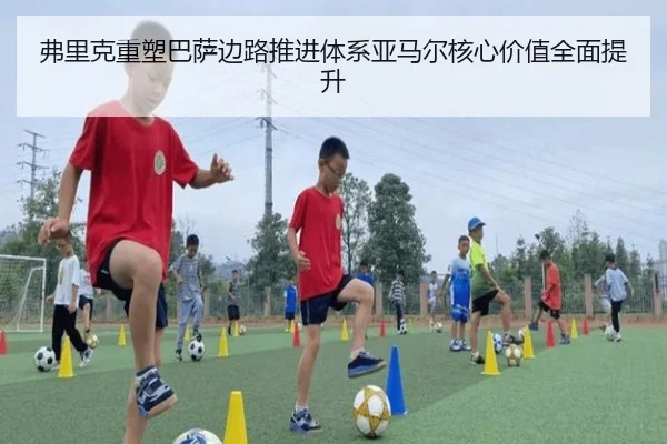 弗里克重塑巴萨边路推进体系亚马尔核心价值全面提升