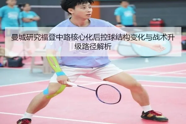 曼城研究福登中路核心化后控球结构变化与战术升级路径解析